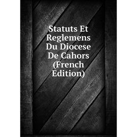 

Книга Statuts Et Reglemens Du Diocese De Cahors (French Edition)
