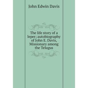 

Книга The life story of a leper; autobiography of John E. Davis, Missionary among the Telugus