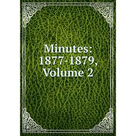 

Книга Minutes: 1877-1879, Volume 2