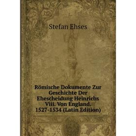 

Книга Römische Dokumente Zur Geschichte Der Ehescheidung Heinrichs Viii. Von England. 1527-1534 (Latin Edition)