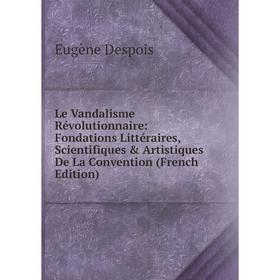 

Книга Le Vandalisme Révolutionnaire: Fondations Littéraires, Scientifiques & artistique s De La Convention