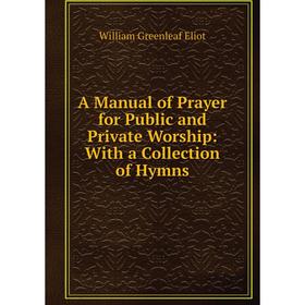 

Книга A Manual of Prayer for Public and Private Worship: With a Collection of Hymns