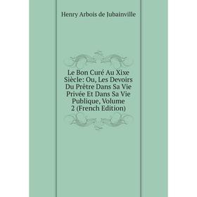 

Книга Le Bon Curé Au Xixe Siècle: Ou, Les Devoirs Du Prêtre Dans Sa Vie Privée Et Dans Sa Vie Publique, Volume 2