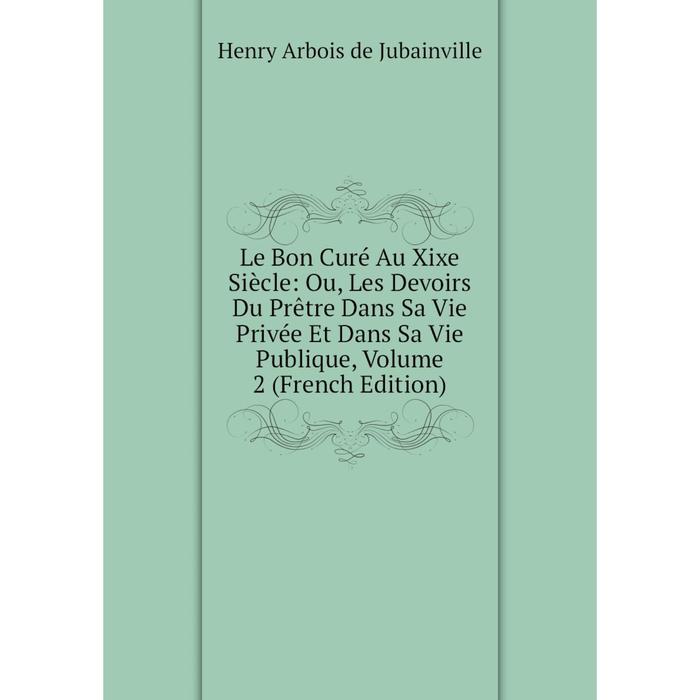 фото Книга le bon curé au xixe siècle: ou, les devoirs du prêtre dans sa vie privée et dans sa vie publique, volume 2 nobel press