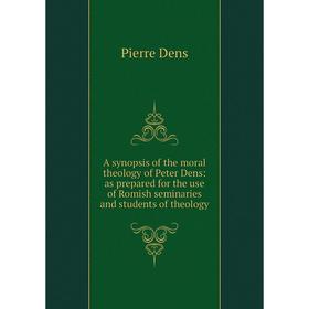 

Книга A synopsis of the moral theology of Peter Dens: as prepared for the use of Romish seminaries and students of theology