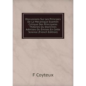 

Книга Discussions Sur Les Principes De La Mécanique Examen Critique Des Principales Théories Ou Doctrines Admises Ou Émises En Cette Science