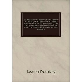 

Книга Joseph Dombey, Médecin, Naturaliste, Archéologue, Explorateur Du Pérou, Du Chili Et Du Brésil (1778-1785).: Sa Vie, Son OEuvre, Sa Correspondanc