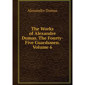 

Книга The Works of Alexandre Dumas. The Fourty-Five Guardsmen. Volume 6