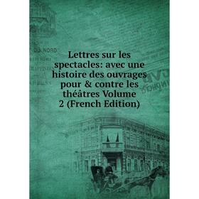 

Книга Lettres sur les spectacles: avec une histoire des ouvrages pour & contre les théâtres Volume 2