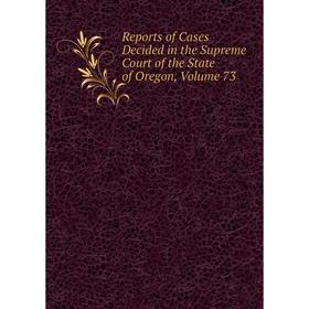 

Книга Reports of Cases Decided in the Supreme Court of the State of Oregon, Volume 73