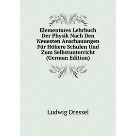 

Книга Elementares Lehrbuch Der Physik Nach Den Neuesten Anschauungen Für Höhere Schulen Und Zum Selbstunterricht (German Edition)