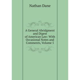 

Книга A General Abridgment and Digest of American Law: With Occasional Notes and Comments, Volume 5