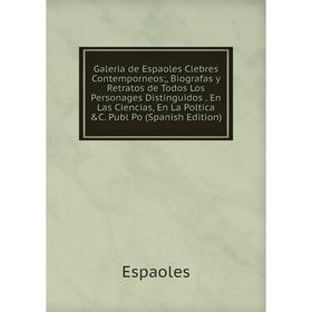 

Книга Galeria de Espaoles Clebres Contemporneos;, Biografas y Retratos de Todos Los Personages Distinguidos. En Las Ciencias, En La Poltica C