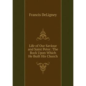 

Книга Life of Our Saviour and Saint Peter: The Rock Upon Which He Built His Church