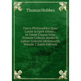 

Книга Opera Philosophica Quae Latine Scripsit Omnia: In Unum Corpus Nunc Primum Collecta Studio Et Labore Gulielmi Molesworth, Volume 2