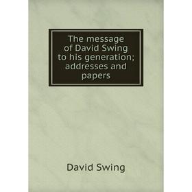 

Книга The message of David Swing to his generation; addresses and papers. David Swing