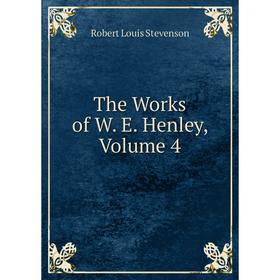 

Книга The Works of W. E. Henley, Volume 4. Stevenson Robert Louis