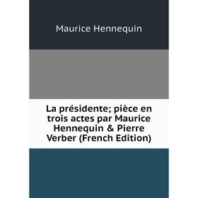 

Книга La présidente; pièce en trois actes par Maurice Hennequin & Pierre Verber