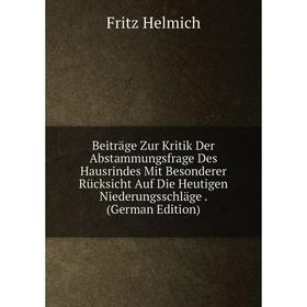 

Книга Beiträge Zur Kritik Der Abstammungsfrage Des Hausrindes Mit Besonderer Rücksicht Auf Die Heutigen Niederungsschläge. (German Edition). Fritz Hel
