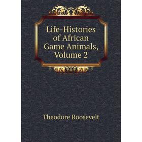 

Книга Life-Histories of African Game Animals, Volume 2