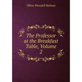 

Книга The Professor at the Breakfast Table, Volume 2. Oliver Wendell Holmes