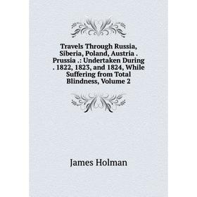 

Книга Travels Through Russia, Siberia, Poland, Austria. Prussia.: Undertaken During. 1822, 1823, and 1824, While Suffering from Total Blindness, Volum