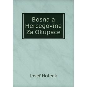 

Книга Bosna a Hercegovina Za Okupace. Josef Holeek