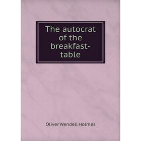 

Книга The autocrat of the breakfast-table. Oliver Wendell Holmes