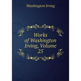 

Книга Works of Washington Irving, Volume 25. Washington Irving