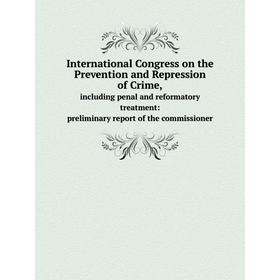 

Книга International Congress on the Prevention and Repression of Crime, including penal and reformatory treatment: preliminary report of the commissio