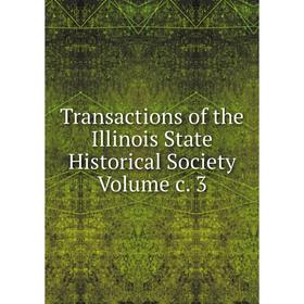 

Книга Transactions of the Illinois State Historical Society Volume c. 3
