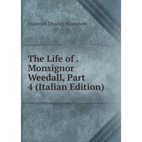 

Книга The Life of. Monsignor Weedall, Part 4 (Italian Edition). Frederick Charles Husenbeth