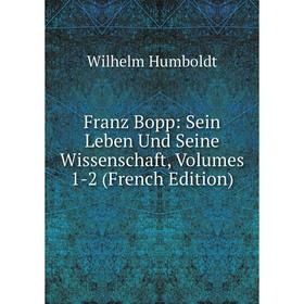 

Книга Franz Bopp: Sein Leben Und Seine Wissenschaft, Volumes 1-2 (French Edition). Wilhelm von Humboldts