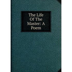 

Книга The Life Of The Master: A Poem