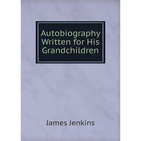

Книга Autobiography Written for His Grandchildren. James Jenkins