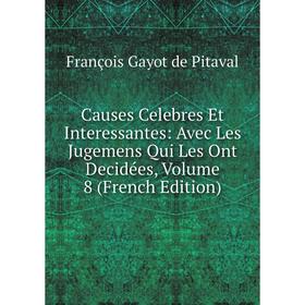 

Книга Causes Celebres Et Interessantes: Avec Les Jugemens Qui Les Ont Decidées, Volume 8 (French Edition). François Gayot de Pitaval