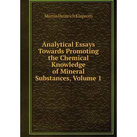 

Книга Analytical Essays Towards Promoting the Chemical Knowledge of Mineral Substances, Volume 1. Martin Heinrich Klaproth