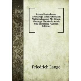 

Книга Reines Deutschtum: Grundzüge Einer Nationalen Weltanschauung. Mit Einem Ahhange: Nationale Arbeit Und Erlebnisse (German Edition). Friedrich Lan