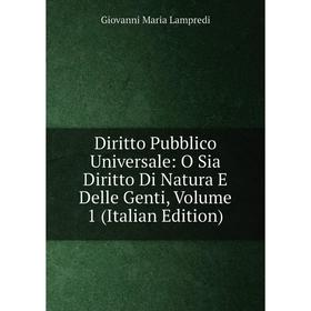 

Книга Diritto Pubblico Universale: O Sia Diritto Di Natura E Delle Genti, Volume 1 (Italian Edition). Giovanni Maria Lampredi