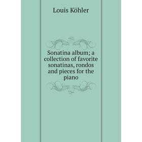 

Книга Sonatina album; a collection of favorite sonatinas, rondos and pieces for the piano. Louis Köhler