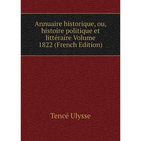 

Книга Annuaire historique, ou, histoire politique et littéraire Volume 1822 (French Edition). Tencé Ulysse