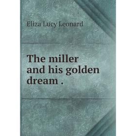 

Книга The miller and his golden dream. Eliza Lucy Leonard