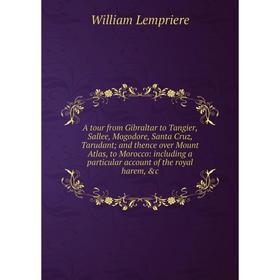 

Книга A tour from Gibraltar to Tangier, Sallee, Mogodore, Santa Cruz, Tarudant; and thence over Mount Atlas, to Morocco
