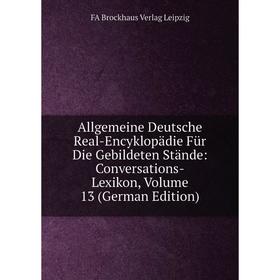 

Книга Allgemeine Deutsche Real-Encyklopädie Für Die Gebildeten Stände: Conversations-Lexikon, Volume 13 (German Edition). FA Brockhaus Verlag Leipzig