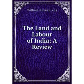 

Книга The Land and Labour of India: A Review. William Nassau Lees