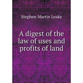 

Книга A digest of the law of uses and profits of land. Stephen Martin Leake