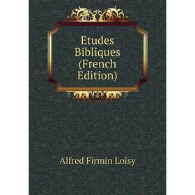 

Книга Études Bibliques (French Edition). Alfred Firmin Loisy