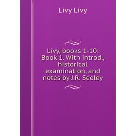

Книга Livy, books 1-10: Book 1 With introd, historical examination, and notes by JR Seeley