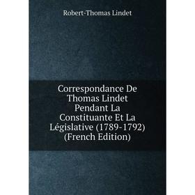 

Книга Correspondance De Thomas Lindet Pendant La Constituante Et La Législative (1789-1792) (French Edition). Robert-Thomas Lindet