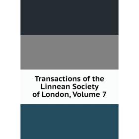

Книга Transactions of the Linnean Society of London, Volume 7